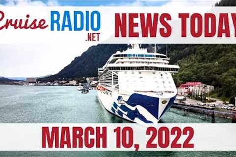 Cruise News Today — March 10, 2022
