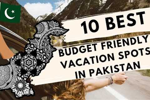 10 Best Budget Friendly Vacation Spots In Pakistan