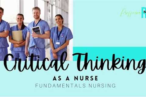 Critical Thinking as a Nurse | Fundamentals Nursing