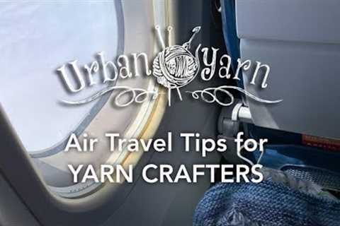 184 Air Travel Tips for Yarn Crafters - Canada/USA