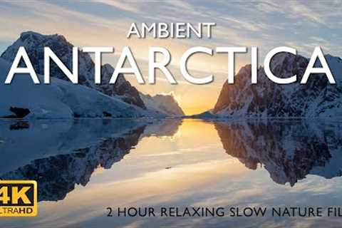 Ambient Antarctica 4K | 2-hour relaxing slow nature film