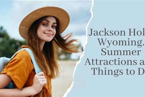 Jackson Hole, Wyoming Summer Attractions and Things to Do