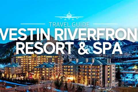 The Westin Riverfront Resort & Spa in Avon, Colorado: A Comprehensive US Travel Guide