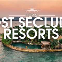 Discover the World’s Most Secluded Resorts: Unveiling the Top 5 Hidden Havens | Travel Guide