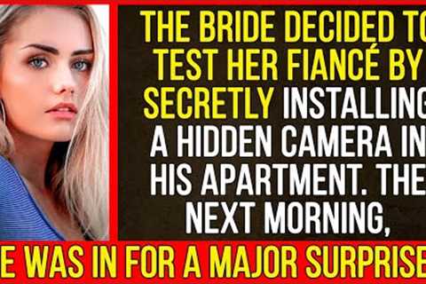 The bride decided to test her fiancé by secretly installing a hidden camera in his apartment...