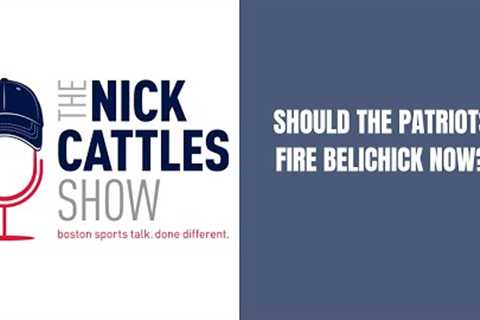 Should the Patriots Fire Belichick Now? - The Nick Cattles Show