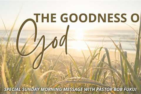 The Goodness of God with Pastor Bob Fukui
