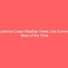 Sunshine Coast Weather Feels Like Summer Most of the Time