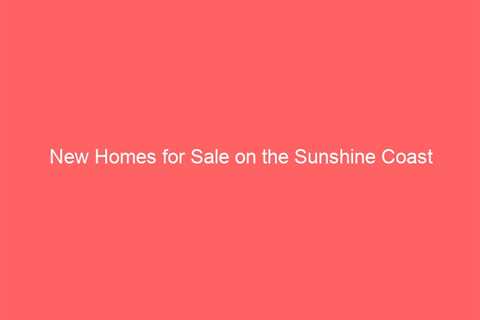 New Homes for Sale on the Sunshine Coast