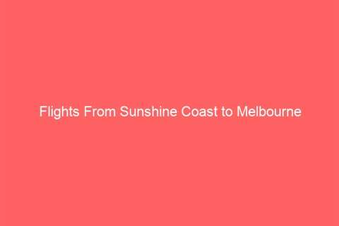 Flights From Sunshine Coast to Melbourne