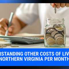 Understanding Other Costs of Living in Northern Virginia Per Month | MyProMovers